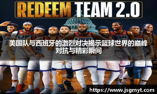 美国队与西班牙的激烈对决揭示篮球世界的巅峰对抗与精彩瞬间